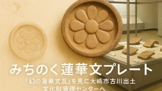 みちのく蓮華文プレート】「幻の蓮華文瓦」を見に大崎市古川出土文化財